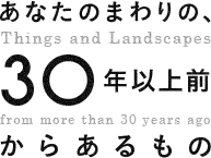 あなたのまわりの、30年以上前からあるもの