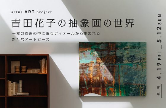 Living with Art　– 吉田 花子の抽象画の世界 – 展　ACTUS ART PROJECT / アートプロジェクト