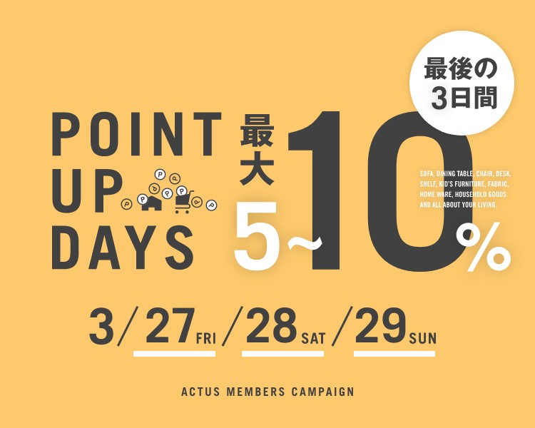 アクタス,インテリア,インテリアショップ,ポイントアップ,キャンペーン,期間限定,インテリア雑貨,家具,pointup