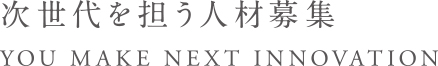 次世代を担う人材募集YOU MAKE NEXT INNOVATION