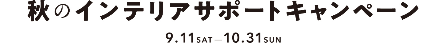 秋のインテリアサポートキャンペーン 9.11SAT - 10.31SUN