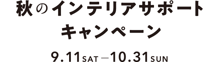秋のインテリアサポートキャンペーン 9.11SAT - 10.31SUN