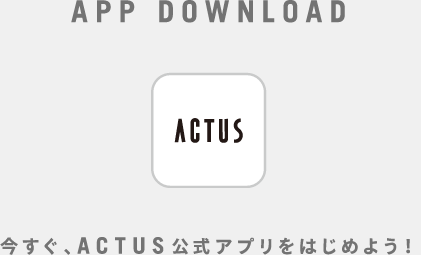 今すぐ、ACTUS公式アプリをはじめよう！