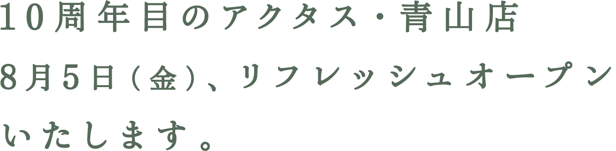 10周年目のアクタス・青山店　8月5日（金）、リフレッシュオープンいたします