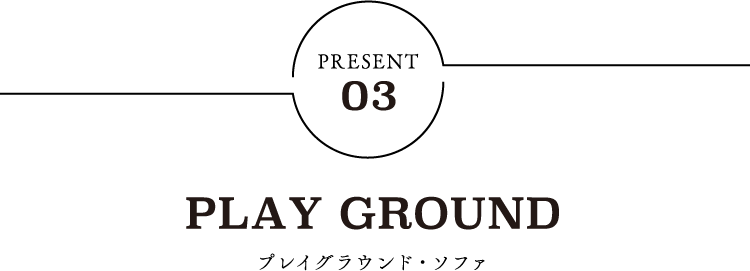 PRESENT03 PLAY GROUND プレイグラウンド・ソファ
