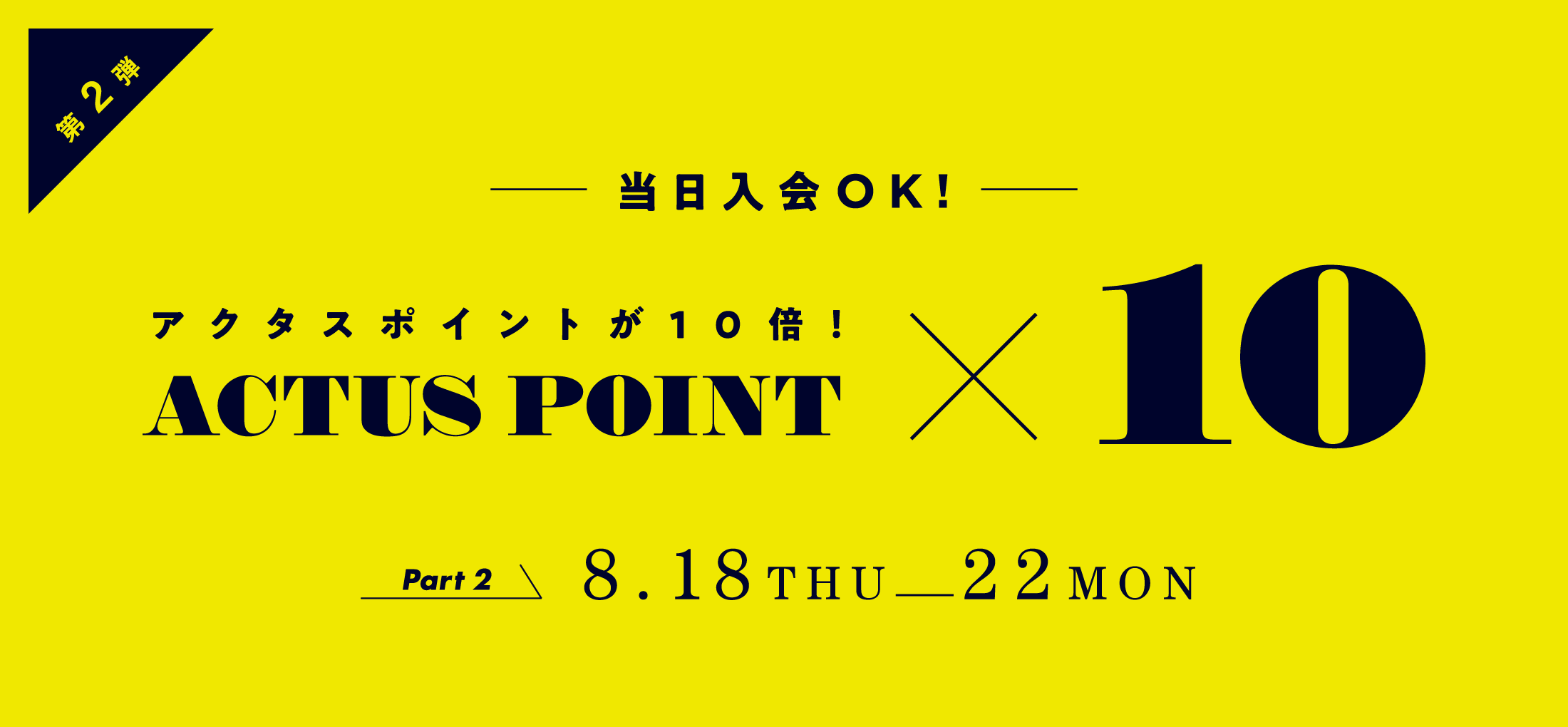 第2弾 当日入会OK! アクタスポイントが10倍！ 8.18-22