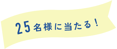 25名様に当たる!