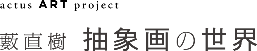 ACTUS ART project 藪直樹 抽象画の世界