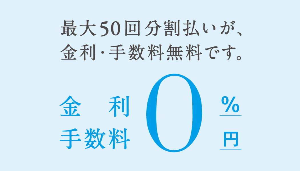 最大50回分割払いが、金利・手数料無料です。金利手数料0円