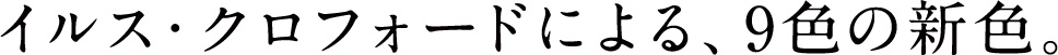 イルス・クロフォードによる、9色の新色。