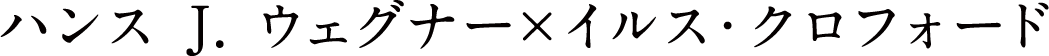 ハンス J. ウェグナー×イルス・クロフォード