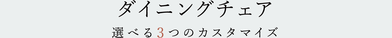 ダイニングチェア　選べる3つのカスタマイズ