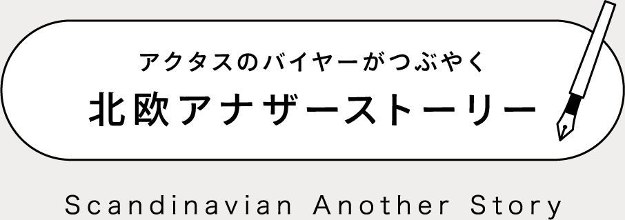 アクタスのバイヤーがつぶやく北欧アナザーストーリー