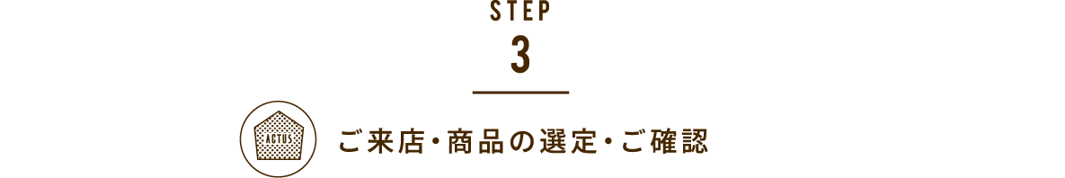 STEP3.ご来店・商品の選定・ご確認